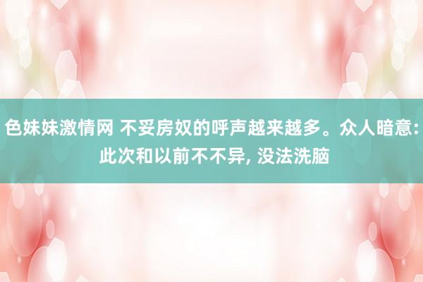 色妹妹激情网 不妥房奴的呼声越来越多。众人暗意: 此次和以前不不异， 没法洗脑