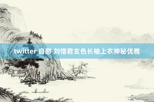 twitter 自慰 刘惜君玄色长袖上衣神秘优雅