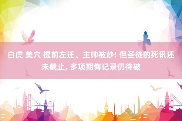 白虎 美穴 提前左迁、主帅被炒! 但圣徒的死讯还未截止， 多项期侮记录仍待破