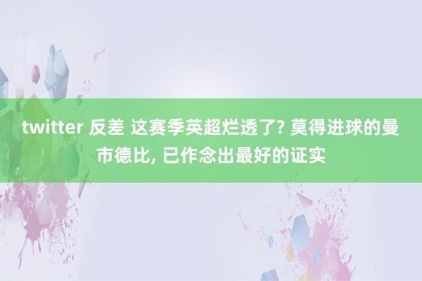 twitter 反差 这赛季英超烂透了? 莫得进球的曼市德比， 已作念出最好的证实